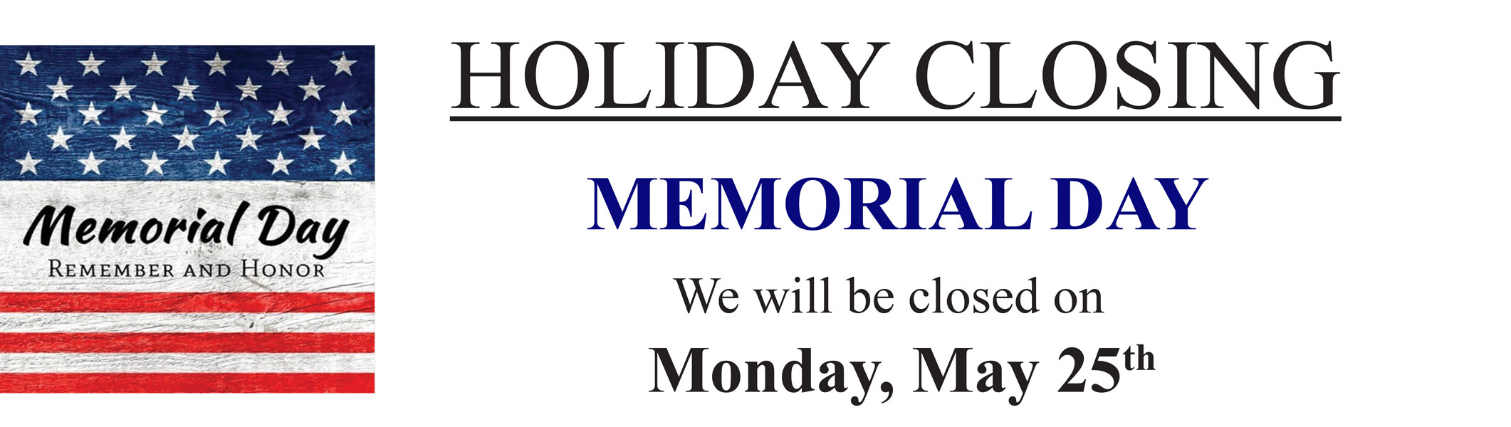 We will be closed on Monday May 25th for Memorial Day