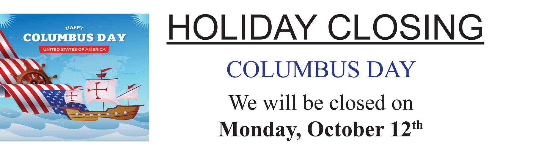 We will be closed on Columbus Day, October 12th